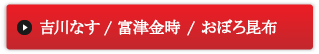 吉川なす／富津金時／おぼろ昆布