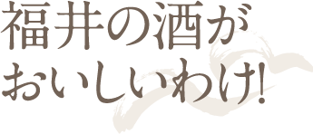 福井の酒がおいしいわけ!