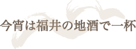 今宵は福井の地酒で一杯