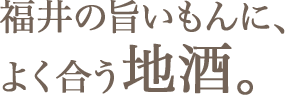 福井の旨いもんに、によく合う地酒。