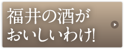 福井の酒がおいしいわけ！