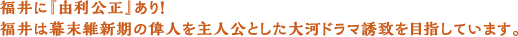 福井に『由利公正』あり！福井は幕末維新期の偉人を主人公とした大河ドラマ誘致を目指しています。