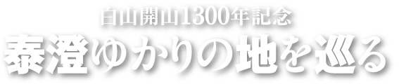 白山開山1300年記念 泰澄ゆかりの地を巡る