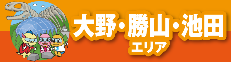 大野・勝山・池田エリア