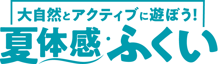 大自然とアクティブに遊ぼう！夏体感・ふくい