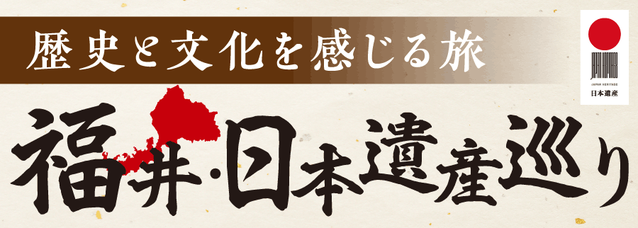 歴史と文化を感じる旅 福井・日本遺産巡り