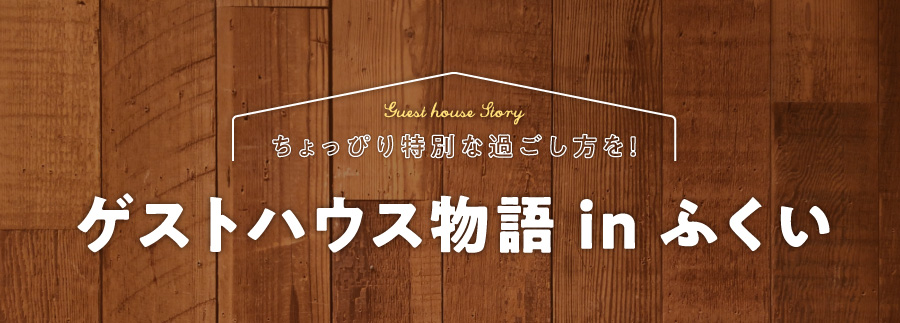 ちょっぴり特別な過ごし方を！ ゲストハウス物語inふくい