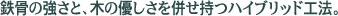 鉄骨の強さと、木の優しさを併せ持つハイブリッド工法